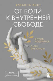 От боли к внутренней свободе. Я готов исцелиться. С чего мне начать?