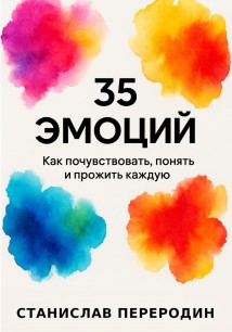 35 эмоций. Как почувствовать, понять и прожить каждую