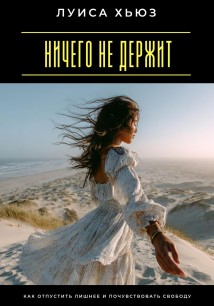 Ничего не держит. Как отпустить лишнее и почувствовать свободу