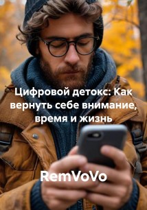 Цифровой детокс: Как вернуть себе внимание, время и жизнь