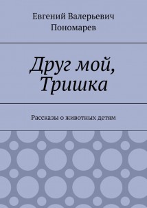Друг мой, Тришка. Рассказы о животных детям