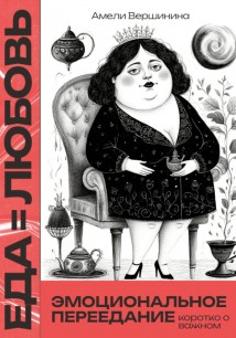 Еда = любовь. Эмоциональное переедание. Коротко о важном