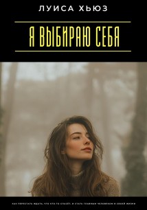 Я выбираю себя. Как перестать ждать, что кто-то спасёт, и стать главным человеком в своей жизни