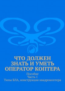 Что должен знать и уметь оператор коптера. Пособие. Часть 1. Типы БЛА, конструкция квадрокоптера