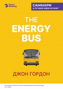 The Energy Bus. 10 правил, которые преобразят вашу жизнь, карьеру и отношения с людьми. Джон Гордон. Саммари