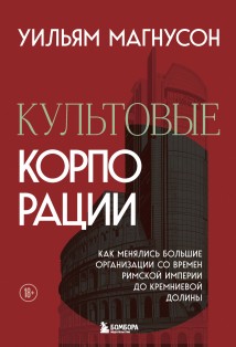 Культовые корпорации. Как менялись большие организации со времен Римской империи до Кремниевой долины
