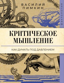 Критическое мышление. Как думать под давлением