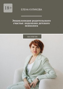 Энциклопедия родительского счастья: подсказки детского психолога. 300 ответов