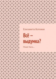Всё – выдумка? Может быть…