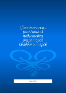Практическая (полётная) подготовка операторов квадрокоптеров. Пособие