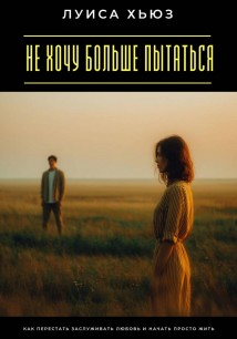 Не хочу больше пытаться. Как перестать заслуживать любовь и начать просто жить