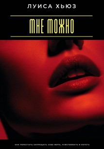 Мне можно. Как перестать запрещать себе жить, чувствовать и хотеть