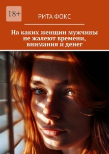 На каких женщин мужчины не жалеют времени, внимания и денег