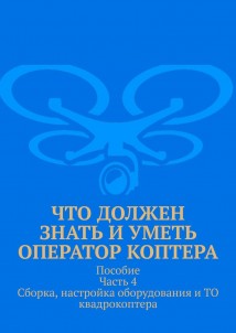 Что должен знать и уметь оператор коптера. Пособие Часть 4 Сборка, настройка оборудования и ТО квадрокоптера.