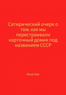 Сатирический очерк о том, как мы перестраивали карточный домик под названием СССР