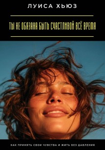 Ты не обязана быть счастливой всё время. Как принять свои чувства и жить без давления