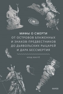 Мифы о смерти. От островов блаженных и знаков-предвестников до дьявольских рыцарей и дара бессмертия