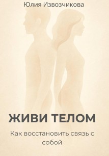 ЖИВИ ТЕЛОМ. Как восстановить связь с собой