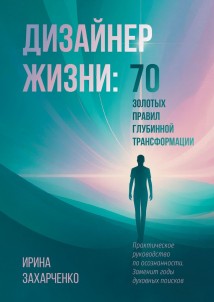 Дизайнер Жизни: 70 золотых правил глубинной трансформации. Практическое руководство по осознанности. Заменит годы духовных поисков