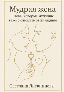 Мудрая жена. Слова, которые мужчине важно слышать от женщины