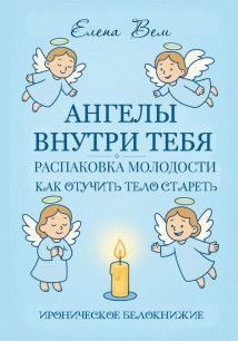 Ангелы внутри тебя. Распаковка молодости. Как отучить тело стареть. Ироническое белокнижие