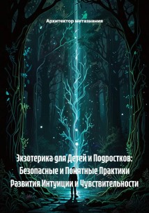 Экзотерика для Детей и Подростков: Безопасные и Понятные Практики Развития Интуиции и Чувствительности