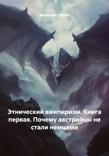 Этнический вампиризм. Книга первая. Почему австрийцы не стали немцами