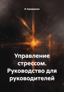 Управление стрессом. Руководство для руководителей