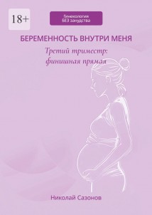 Беременность внутри меня. Третий триместр: финишная прямая. Гинекология БЕЗ занудства