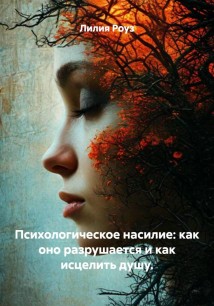 Психологическое насилие: как оно разрушается и как исцелить душу.