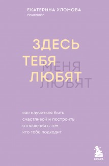 Здесь тебя любят. Как научиться быть счастливой и построить отношения с тем, кто тебе подходит