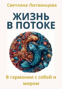 Жить в потоке. Искусство быть в гармонии с собой и миром