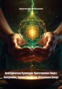 Экзотерическая Кулинария: Приготовление Пищи с Намерением, Зарядка Продуктов, Ритуальные Блюда