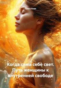 Когда сама себе свет. Путь женщины к внутренней свободе