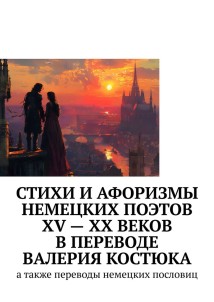 Стихи и афоризмы немецких поэтов XV – XX веков в переводе Валерия Костюка. А также переводы немецких пословиц