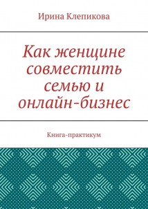 Как женщине совместить семью и онлайн-бизнес. Книга-практикум