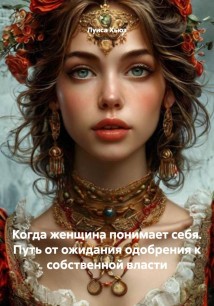 Когда женщина понимает себя. Путь от ожидания одобрения к собственной власти