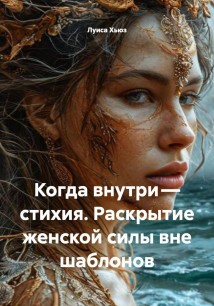 Когда внутри – стихия. Раскрытие женской силы вне шаблонов