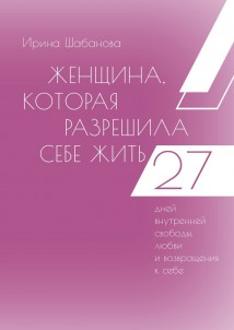 Женщина, которая разрешила себе жить. 27 дней внутренней свободы, любви и возвращения к себе