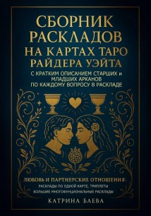 Сборник раскладов на Картах Таро Райдера Уэйта с кратким описанием Старших и Младших Арканов по каждому вопросу в раскладе. Любовь и Партнерские отношения: Том 1