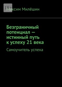 Безграничный потенциал – истинный путь к успеху 21 века. Самоучитель успеха