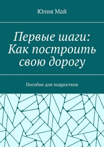 Первые шаги: Как построить свою дорогу. Пособие для подростков