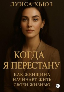 Когда я перестану. Как женщина начинает жить своей жизнью