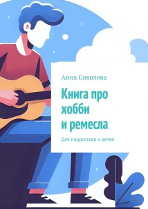 Книга про хобби и ремесла. Для подростков и детей