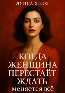 Когда женщина перестаёт ждать меняется всё