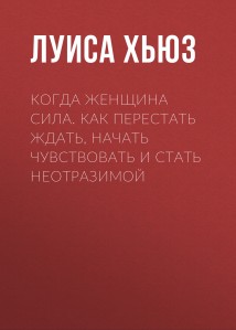 Когда женщина сила. Как перестать ждать, начать чувствовать и стать неотразимой