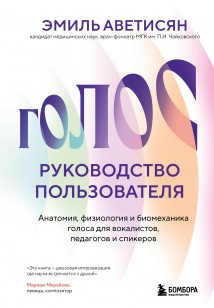 Голос: руководство пользователя. Анатомия, физиология и биомеханика голоса для вокалистов, педагогов и спикеров