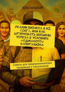 Реалии бизнеса в KZ (СНГ), или Как штурмовать вершины успеха в условиях «одичалого» капитализма. Советы для предпринимателей продавцов и покупателей