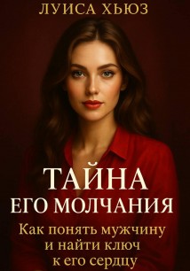 Тайна его молчания. Как понять мужчину и найти ключ к его сердцу