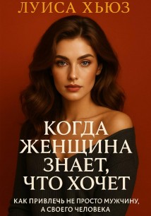 Когда женщина знает, что хочет. Как привлечь не просто мужчину, а своего человека